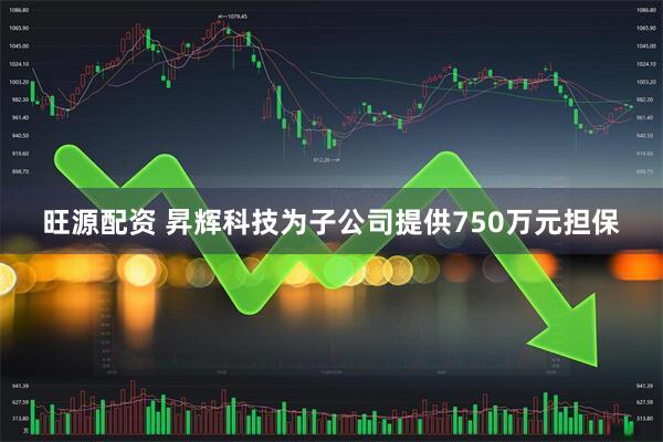 旺源配资 昇辉科技为子公司提供750万元担保