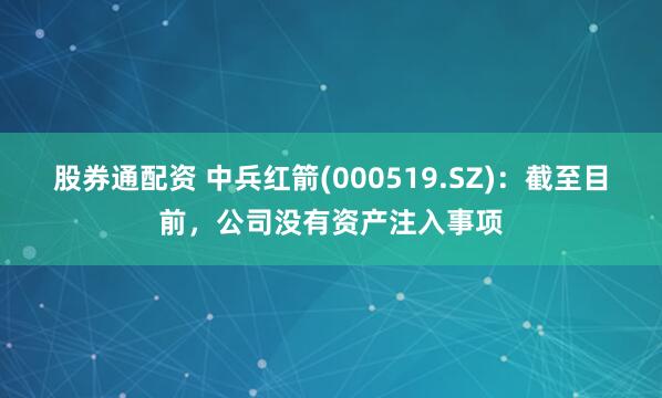 股券通配资 中兵红箭(000519.SZ)：截至目前，公司没有资产注入事项