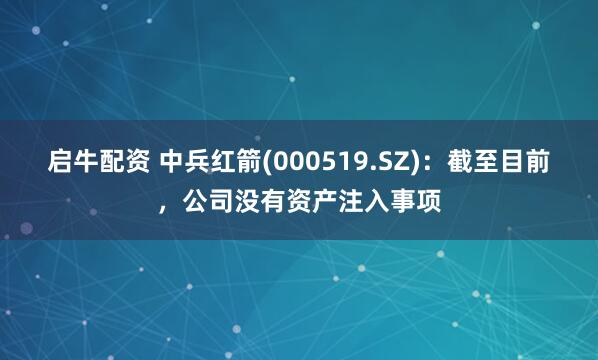 启牛配资 中兵红箭(000519.SZ)：截至目前，公司没有资产注入事项