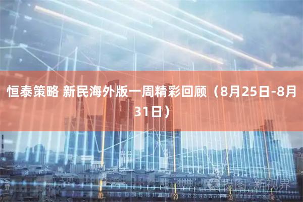 恒泰策略 新民海外版一周精彩回顾（8月25日-8月31日）