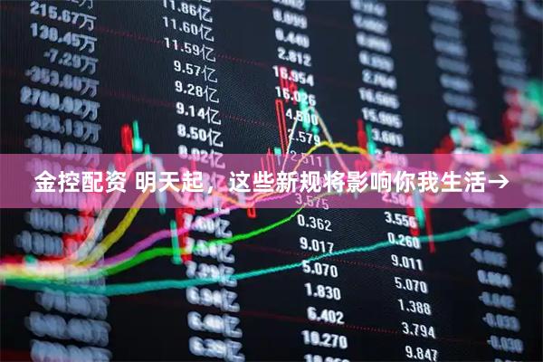 金控配资 明天起，这些新规将影响你我生活→