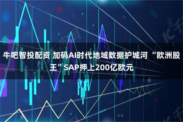 牛吧智投配资 加码AI时代地域数据护城河 “欧洲股王”SAP押上200亿欧元