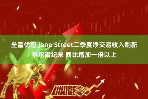 垒富优配 Jane Street二季度净交易收入刷新华尔街纪录 同比增加一倍以上