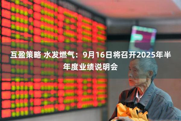 互盈策略 水发燃气：9月16日将召开2025年半年度业绩说明会
