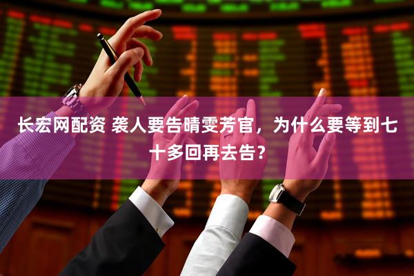 长宏网配资 袭人要告晴雯芳官，为什么要等到七十多回再去告？