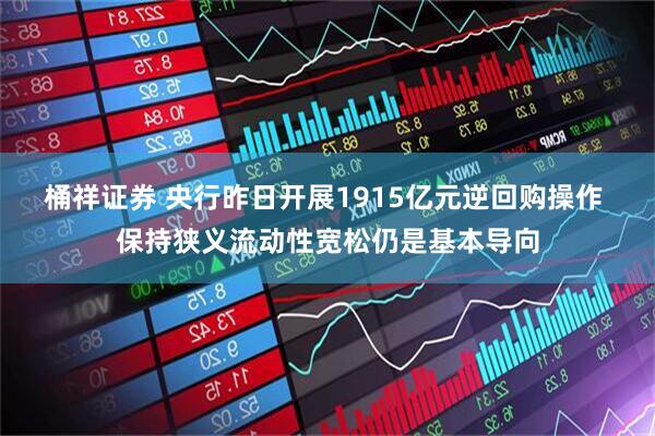 桶祥证券 央行昨日开展1915亿元逆回购操作 保持狭义流动性宽松仍是基本导向