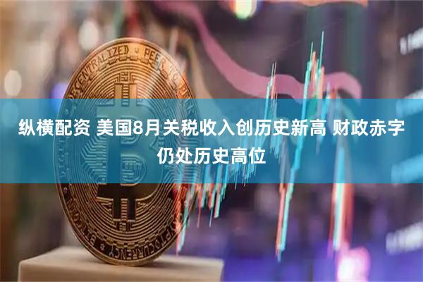 纵横配资 美国8月关税收入创历史新高 财政赤字仍处历史高位