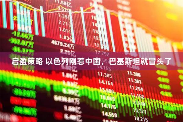 启盈策略 以色列刚惹中国，巴基斯坦就冒头了