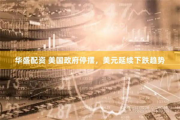 华盛配资 美国政府停摆，美元延续下跌趋势