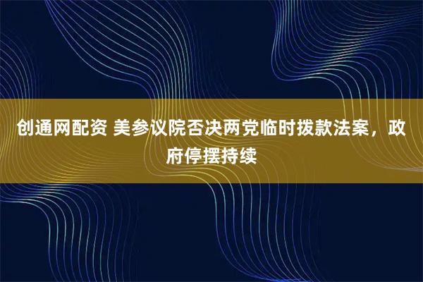 创通网配资 美参议院否决两党临时拨款法案，政府停摆持续