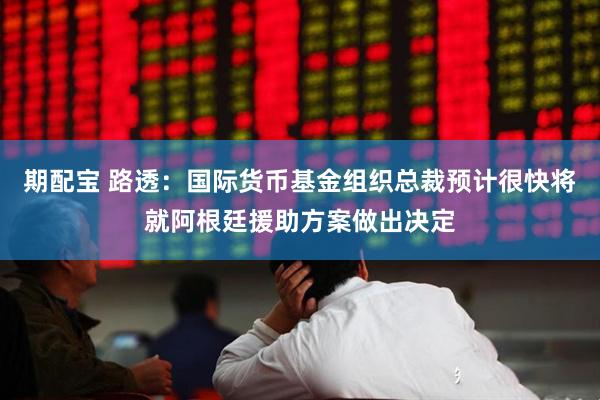 期配宝 路透：国际货币基金组织总裁预计很快将就阿根廷援助方案做出决定
