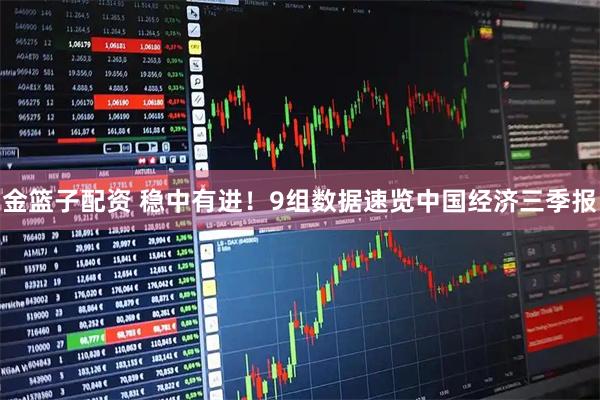 金篮子配资 稳中有进！9组数据速览中国经济三季报