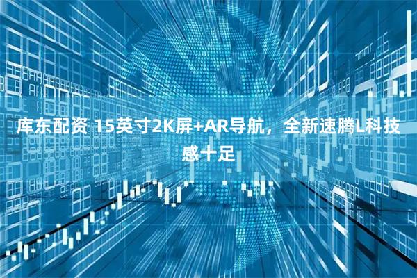 库东配资 15英寸2K屏+AR导航，全新速腾L科技感十足