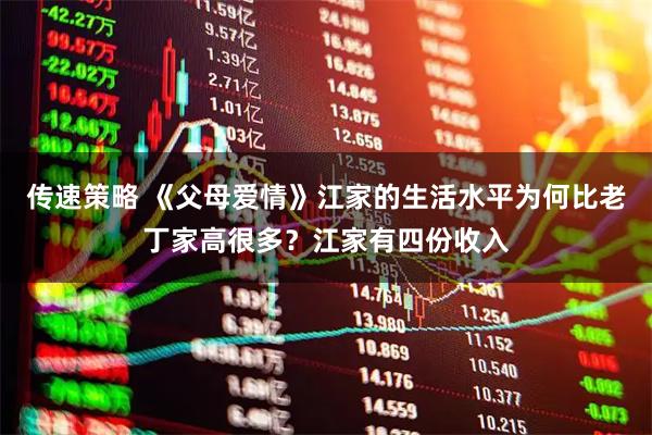 传速策略 《父母爱情》江家的生活水平为何比老丁家高很多？江家有四份收入
