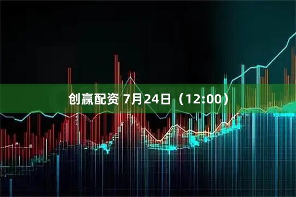 创赢配资 7月24日（12:00）