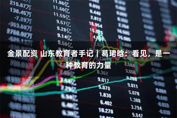 金景配资 山东教育者手记｜葛珺晗：看见，是一种教育的力量