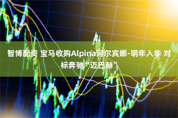 智博配资 宝马收购Alpina阿尔宾娜-明年入华 对标奔驰“迈巴赫”