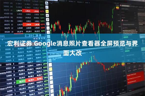宏利证券 Google消息照片查看器全屏预览与界面大改