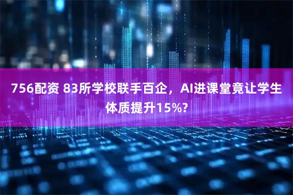756配资 83所学校联手百企，AI进课堂竟让学生体质提升15%?